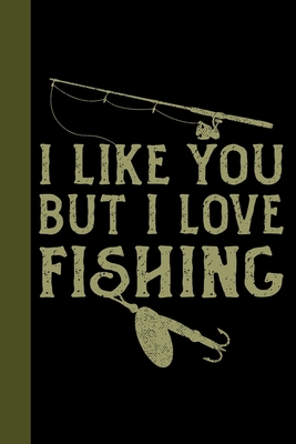 I Like You But I Love Fishing: Tackle Fishing A Logbook To Track Your Fishing Trips, Catches and the Ones That Got Away Cover Image