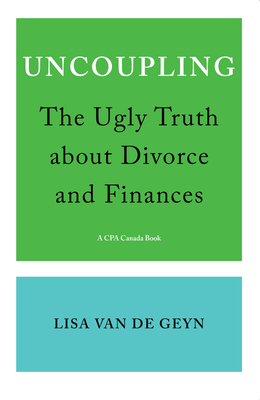 Uncoupling: The Ugly Truth about Divorce and Finances By Lisa Van de Geyn Cover Image