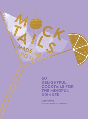 Mocktails Made Me Do It: 60 Delightful Cocktails for the Mindful Drinker Cover Image