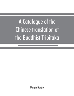 A catalogue of the Chinese translation of the Buddhist Tripitaka: the sacred canon of the Buddhists in China and Japan By Bunyiu Nanjio Cover Image