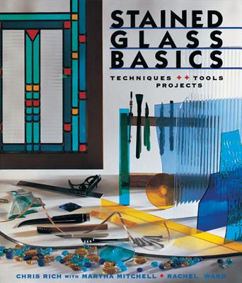 Stained Glass Basics: Techniques * Tools * Projects By Chris Rich, Martha Mitchell, Rachel Ward Cover Image