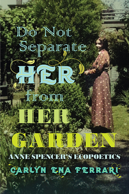 Do Not Separate Her from Her Garden: Anne Spencer's Ecopoetics By Carlyn Ena Ferrari Cover Image