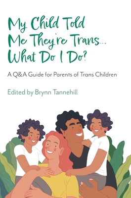 My Child Told Me They're Trans...What Do I Do?: A Q&A Guide for Parents of Trans Children By Brynn Tannehill (Editor), Amy Cannava (Contribution by), Clara Baker (Contribution by) Cover Image