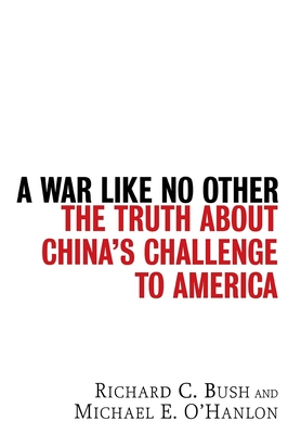 A War Like No Other: The Truth about China's Challenge to America By Richard C. Bush, Michael E. O'Hanlon Cover Image