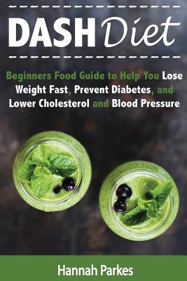 DASH Diet: Beginners Food Guide to Help You Lose Weight Fast, Prevent Diabetes, and Lower Cholesterol and Blood Pressure Cover Image