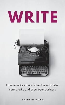 Write: How to write a non-fiction book to raise your profile and grow your business By Cathryn Mora Cover Image