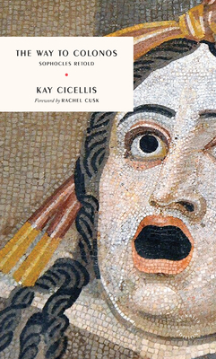 The Way to Colonos: Sophocles Retold By Kay Cicellis, Rachel Cusk (Foreword by) Cover Image