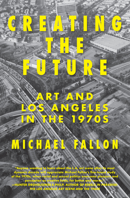 Creating the Future: Art & Los Angeles in the 1970s Cover Image