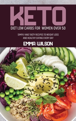 Keto Diet Low Carbs For Women Over 50: Simply And Tasty Recipes To Weight Loss And Healthy Eating Every Day Cover Image