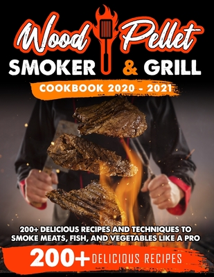 Wood Pellet Smoker and Grill Cookbook 2020 - 2021: For Real Pitmasters. 200+ Delicious Recipes and Techniques to Smoke Meats, Fish, and Vegetables Lik By Michael Blackwood Cover Image