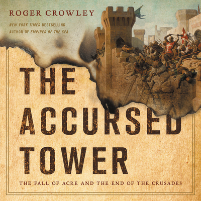 The Accursed Tower Lib/E: The Fall of Acre and the End of the Crusades By Roger Crowley, Matt Kugler (Read by) Cover Image