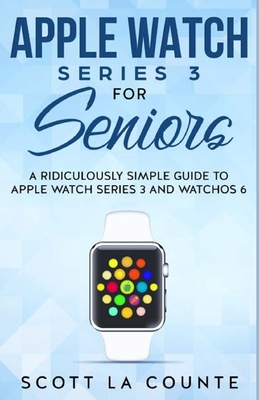 Apple Watch Series 3 For Seniors: A Ridiculously Simple Guide to Apple Watch Series 3 and WatchOS 6 Cover Image