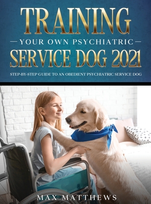 Training Your Own Psychiatric Service Dog 2021: Step-By-Step Guide to an Obedient Psychiatric Service Dog By Max Matthews Cover Image