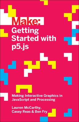 Getting Started with P5.Js: Making Interactive Graphics in JavaScript and Processing By Lauren McCarthy, Casey Reas, Ben Fry Cover Image