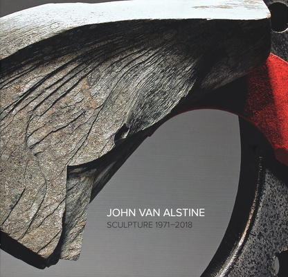 John Van Alstine: Sculpture 1971-2018 By Howard Fox (Foreword by), Tom Moran (Contribution by), Tim Kane (Contribution by) Cover Image
