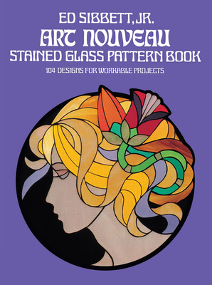 Art Nouveau Stained Glass Pattern Book (Dover Stained Glass Instruction) By Ed Sibbett Cover Image