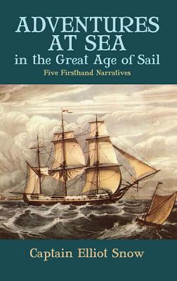 Adventures at Sea in the Great Age of Sail: Five Firsthand Narratives By Elliot Snow (Editor) Cover Image