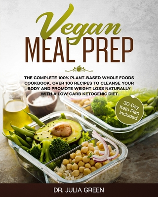 Vegan Meal Prep: The Complete 100% Plant-Based Whole Foods Cookbook. Over 100 Recipes to Cleanse Your Body and Promote Weight Loss Natu Cover Image