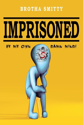 Imprisoned: By My Own Damn Mind! By Brotha Smitty Cover Image