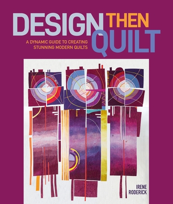 Design Then Quilt: A Dynamic Guide to Creating Stunning Modern Quilts By Irene Roderick Cover Image