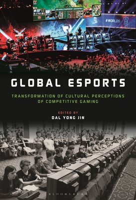 Global Esports: Transformation of Cultural Perceptions of Competitive Gaming By Dal Yong Jin (Editor) Cover Image