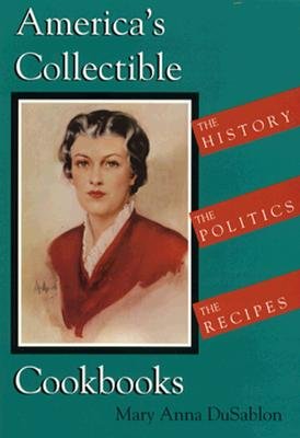 America’s Collectible Cookbooks: The History, The Politics, The Recipes By Mary Anna Dusablon Cover Image