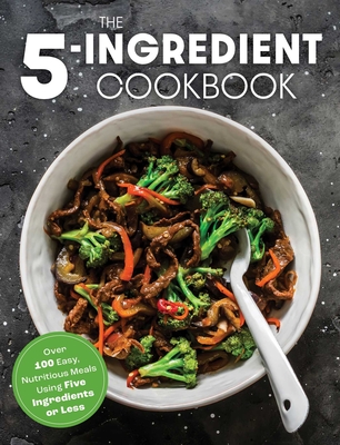 The Five Ingredient Cookbook: Over 100 Easy, Nutritious Meals in Five Ingredients or Less By The Coastal Kitchen Cover Image