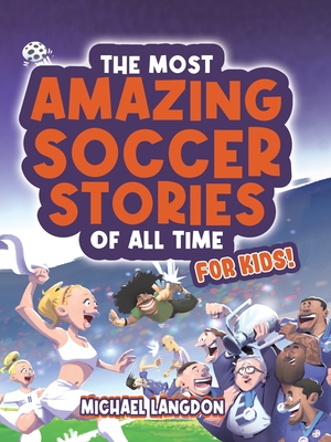 The Most Amazing Soccer Stories Of All Time - For Kids! Cover Image