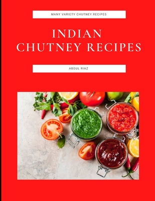 Indian Chutney Recipes: Many Variety Chutney Recipes By Abdul Riaz Cover Image