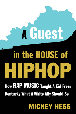 A Guest in the House of Hip-Hop: How Rap Music Taught a Kid from Kentucky What a White Ally Should Be By Mickey Hess Cover Image