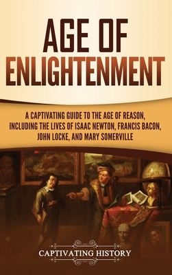 Age of Enlightenment: A Captivating Guide to the Age of Reason, Including the Lives of Isaac Newton, Francis Bacon, John Locke, and Mary Som By Captivating History Cover Image