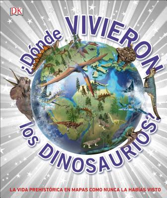 ¿Dónde Vivieron los Dinosaurios? (Where on Earth? Dinosaurs and Other Prehistoric Life) (DK Where on Earth? Atlases)