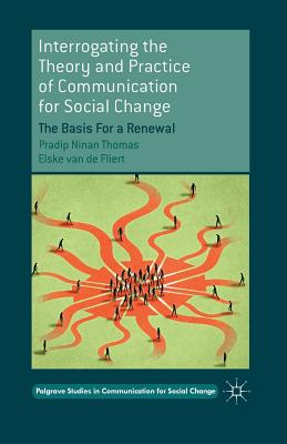 Interrogating the Theory and Practice of Communication for Social Change: The Basis for a Renewal (Palgrave Studies in Communication for Social Change)