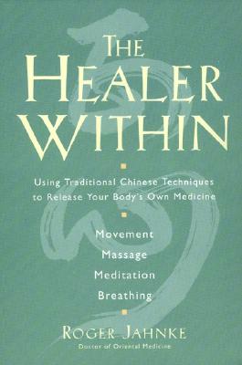 The Healer Within: Using Traditional Chinese Techniques To Release Your Body's Own Medicine *Movement *Massage *Meditation *Breathing By Roger O.M.D. Jahnke Cover Image