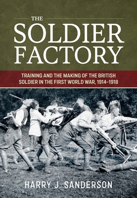 The Soldier Factory: Training and the Making of the British Soldier in the First World War, 1914-1918 (Wolverhampton Military Studies)
