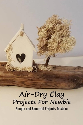 Air-Dry Clay Projects For Newbie: Simple and Beautiful Projects To Make: Air-Dry Clay Book Cover Image