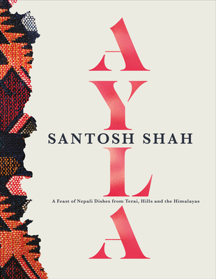Ayla: A Feast of Nepali Dishes from Terai, Hills and Himalayas By Santosh Shah Cover Image