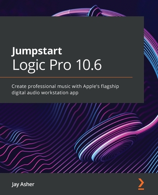 Jumpstart Logic Pro 10.6: Create professional music with Apple's flagship digital audio workstation app By Jay Asher Cover Image