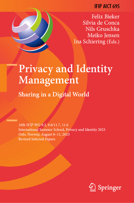 Privacy and Identity Management. Sharing in a Digital World: 18th Ifip Wg 9.2, 9.6/11.7, 11.6 International Summer School, Privacy and Identity 2023, (IFIP Advances in Information and Communication Technology #695)