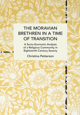 The Moravian Brethren in a Time of Transition: A Socio-Economic Analysis of a Religious Community in Eighteenth-Century Saxony (Historical Materialism) By Christina Petterson Cover Image