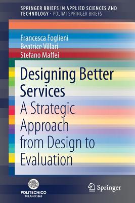 Designing Better Services: A Strategic Approach from Design to Evaluation By Francesca Foglieni, Beatrice Villari, Stefano Maffei Cover Image