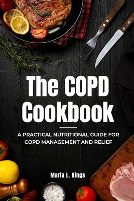 The COPD Cookbook: A Practical Nutritional Guide for COPD Management and Relief (The Copd Bible: The Savory Cookbook and Essential Guide to Copd)