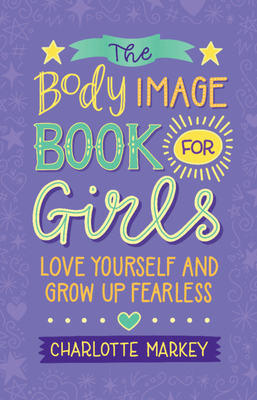 The Body Image Book for Girls: Love Yourself and Grow Up Fearless By Charlotte Markey Cover Image