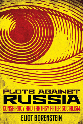Plots Against Russia: Conspiracy and Fantasy After Socialism By Eliot Borenstein Cover Image