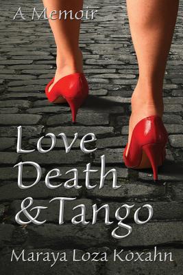 Love, Death & Tango: A Memoir By Maraya Loza-Koxahn Cover Image