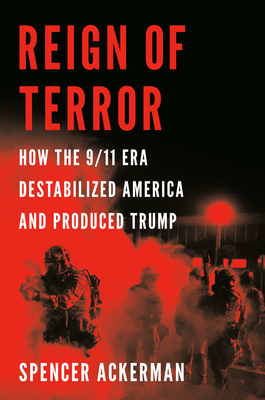Reign of Terror: How the 9/11 Era Destabilized America and Produced Trump By Spencer Ackerman Cover Image