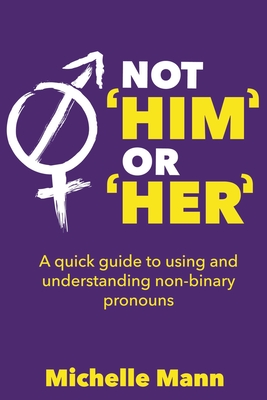 Not 'Him' or 'Her' A Quick Guide to Using and Understanding Non-Binary Pronouns By Michelle Mann Cover Image