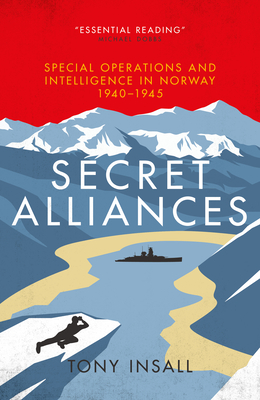Secret Alliances: Special Operations and Intelligence in Norway 1940-1945 By Tony Insall Cover Image