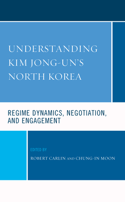 Understanding Kim Jong-Un's North Korea: Regime Dynamics, Negotiation, and Engagement By Robert Carlin (Editor), Chung-In Moon (Editor), Thomas J. Biersteker (Contribution by) Cover Image