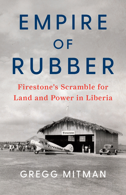 Empire of Rubber: Firestone's Scramble for Land and Power in Liberia By Gregg Mitman Cover Image